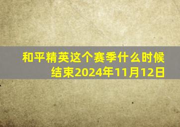 和平精英这个赛季什么时候结束2024年11月12日