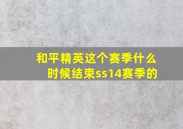 和平精英这个赛季什么时候结束ss14赛季的