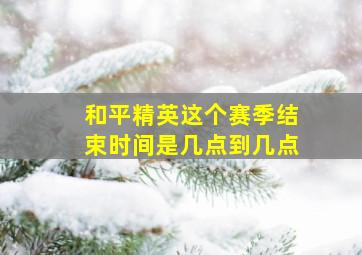 和平精英这个赛季结束时间是几点到几点