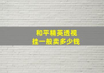 和平精英透视挂一般卖多少钱