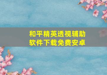 和平精英透视辅助软件下载免费安卓