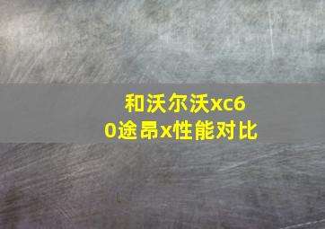 和沃尔沃xc60途昂x性能对比