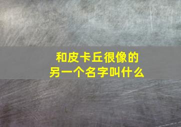 和皮卡丘很像的另一个名字叫什么