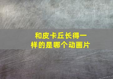 和皮卡丘长得一样的是哪个动画片