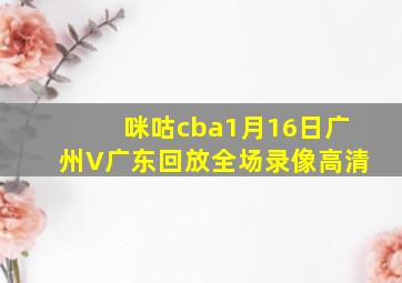 咪咕cba1月16日广州V广东回放全场录像高清