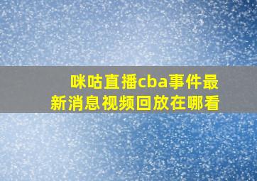 咪咕直播cba事件最新消息视频回放在哪看