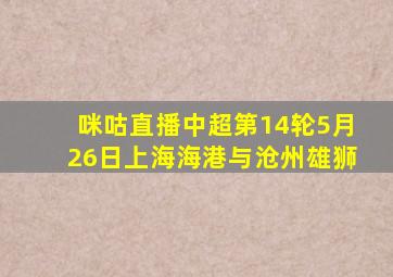 咪咕直播中超第14轮5月26日上海海港与沧州雄狮