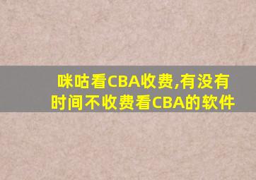 咪咕看CBA收费,有没有时间不收费看CBA的软件