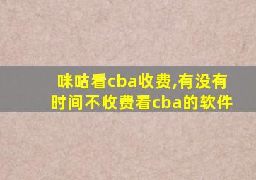 咪咕看cba收费,有没有时间不收费看cba的软件