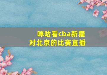 咪咕看cba新疆对北京的比赛直播