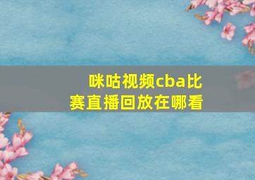 咪咕视频cba比赛直播回放在哪看