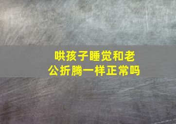 哄孩子睡觉和老公折腾一样正常吗