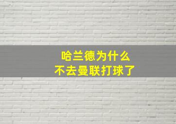 哈兰德为什么不去曼联打球了