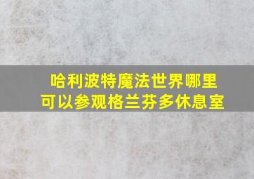 哈利波特魔法世界哪里可以参观格兰芬多休息室