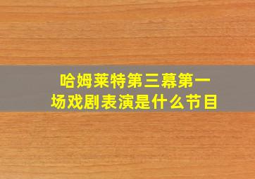 哈姆莱特第三幕第一场戏剧表演是什么节目