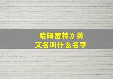 哈姆雷特》英文名叫什么名字