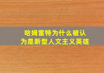 哈姆雷特为什么被认为是新型人文主义英雄