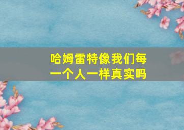 哈姆雷特像我们每一个人一样真实吗