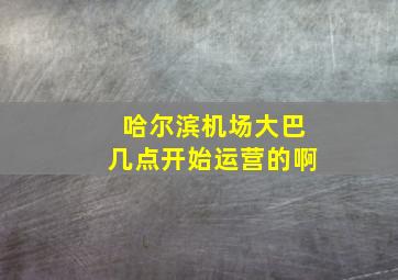 哈尔滨机场大巴几点开始运营的啊