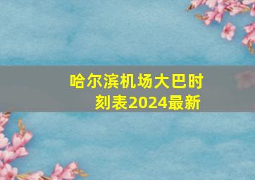 哈尔滨机场大巴时刻表2024最新