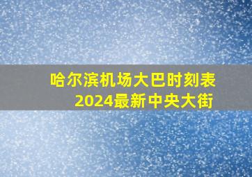 哈尔滨机场大巴时刻表2024最新中央大街