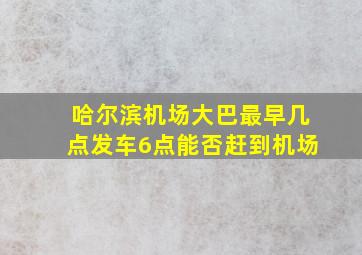 哈尔滨机场大巴最早几点发车6点能否赶到机场