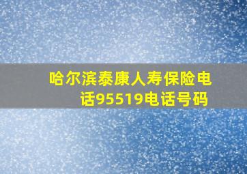 哈尔滨泰康人寿保险电话95519电话号码