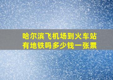 哈尔滨飞机场到火车站有地铁吗多少钱一张票