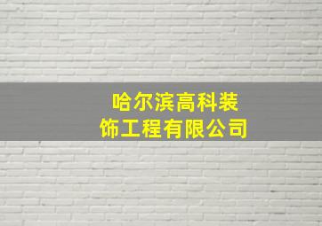 哈尔滨高科装饰工程有限公司