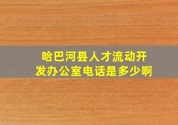 哈巴河县人才流动开发办公室电话是多少啊