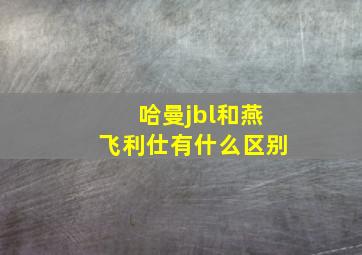 哈曼jbl和燕飞利仕有什么区别