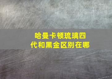 哈曼卡顿琉璃四代和黑金区别在哪