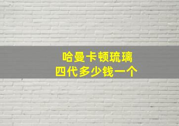 哈曼卡顿琉璃四代多少钱一个