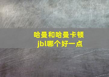 哈曼和哈曼卡顿jbl哪个好一点