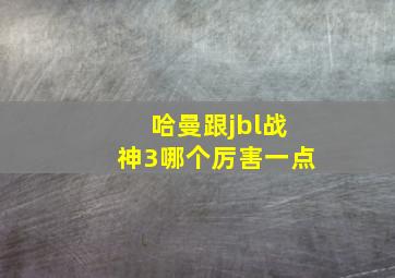 哈曼跟jbl战神3哪个厉害一点