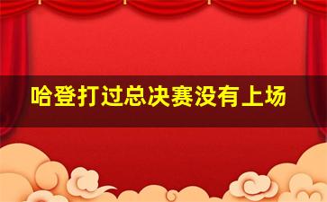 哈登打过总决赛没有上场