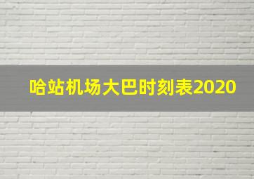 哈站机场大巴时刻表2020