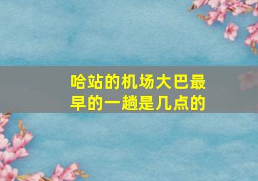 哈站的机场大巴最早的一趟是几点的