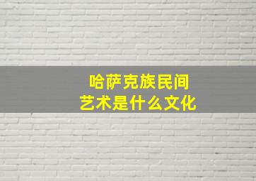 哈萨克族民间艺术是什么文化