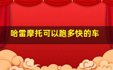 哈雷摩托可以跑多快的车