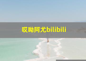 哎呦阿尤bilibili