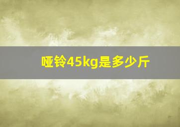 哑铃45kg是多少斤