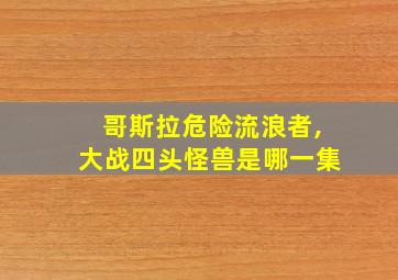 哥斯拉危险流浪者,大战四头怪兽是哪一集