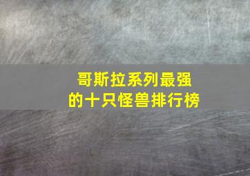 哥斯拉系列最强的十只怪兽排行榜