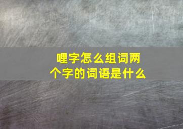 哩字怎么组词两个字的词语是什么