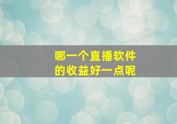 哪一个直播软件的收益好一点呢