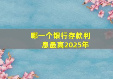 哪一个银行存款利息最高2025年