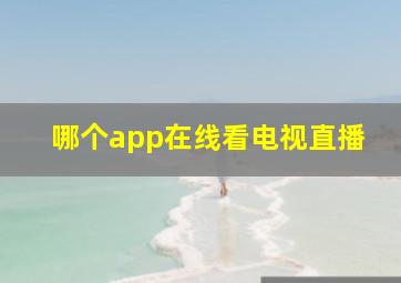 哪个app在线看电视直播