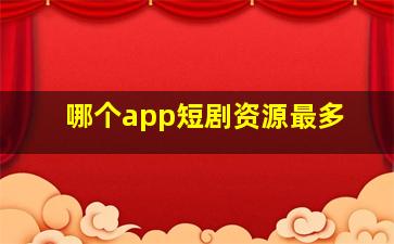 哪个app短剧资源最多