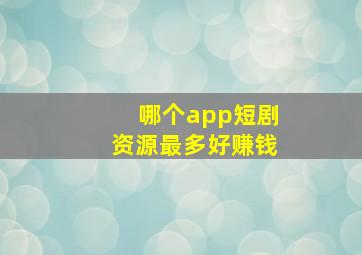 哪个app短剧资源最多好赚钱